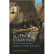 The Science of Starving in Victorian Literature, Medicine, and Political Economy 9780198850038