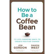 How to be a Coffee Bean 111 Life-Changing Ways to Create Positive Change 9781119430285