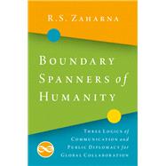 Boundary Spanners of Humanity Three Logics of Communications and Public Diplomacy for Global Collaboration 9780190930288