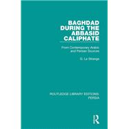 Baghdad During the Abbasid Caliphate: From Contemporary Arabic and Persian Sources 9781138080324