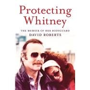 Protecting Whitney The Memoir of Her Bodyguard 9780914090373