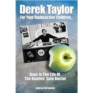 Derek Taylor: For Your Radioactive Children Days In The Life of the Beatles' Spin Doctor 9781789520385