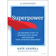 Superpower An Inspiring Story to Overcome Self-Doubt and Unleash Your Authentic Greatness 9781119890430