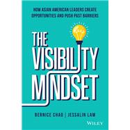 The Visibility Mindset How Asian American Leaders Create Opportunities and Push Past Barriers 9781119890492