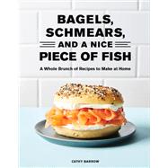 Bagels, Schmears, and a Nice Piece of Fish A Whole Brunch of Recipes to Make at Home 9781797210551