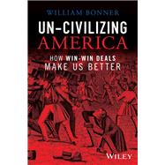 Un-Civilizing America How Win-Win Deals Make Us Better 9781394180561