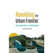 Rewilding the Urban Frontier: River Conservation in the Anthropocene 9781496230614