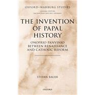 The Invention of Papal History Onofrio Panvinio between Renaissance and Catholic Reform 9780198880653