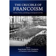 Crucible of Francoism Combat, Violence, and Ideology in the Spanish Civil War 9781789760798