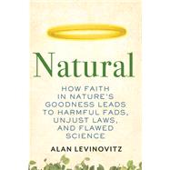 Natural How Faith in Nature's Goodness Leads to Harmful Fads, Unjust Laws, and Flawed Science 9780807010877