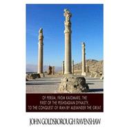 Of Persia, from Kaiomars, the First of the Peshdadian Dynasty, to the Conquest of Iran by Alexander the Great 9781499380927