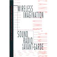 Wireless Imagination Sound, Radio, and the Avant-Garde 9780262611046