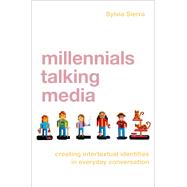 Millennials Talking Media Creating Intertextual Identities in Everyday Conversation 9780190931117
