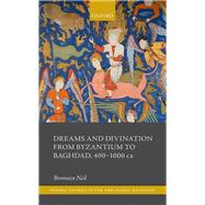 Dreams and Divination from Byzantium to Baghdad, 400-1000 CE 9780198871149