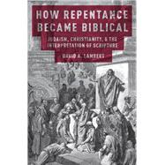 How Repentance Became Biblical Judaism, Christianity, and the Interpretation of Scripture 9780190861155
