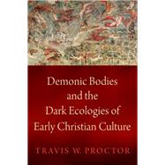 Demonic Bodies and the Dark Ecologies of Early Christian Culture 9780197581162