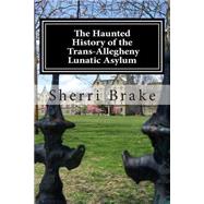 The Haunted History of the Trans-Allegheny Lunatic Asylum 9781466401198