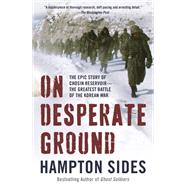 On Desperate Ground The Epic Story of Chosin Reservoir--the Greatest Battle of the Korean War 9781101971215
