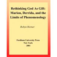 Rethinking God as Gift Marion, Derrida, and the Limits of Phenomenology 9780823221219
