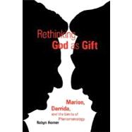 Rethinking God as Gift Marion, Derrida, and the Limits of Phenomenology 9780823221226