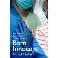 Born Innocent Protecting the Dependents of Accused Caregivers 9780197671238