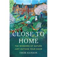 Close to Home The Wonders of Nature Just Outside Your Door 9781541601246
