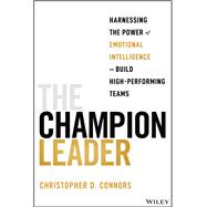 The Champion Leader: Harnessing the Power of Emotional Intelligence to Build High-Performing Teams 9781394211333