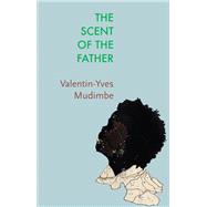 The Scent of the Father Essay on the Limits of Life and Science in sub-Saharan Africa 9781509551392