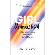 Girl Unmasked How Uncovering My Autism Saved My Life 9781800961418