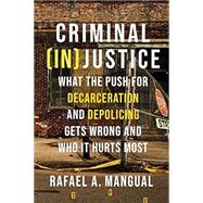 Criminal (In)Justice What the Push for Decarceration and Depolicing Gets Wrong and Who It Hurts Most 9781546001522