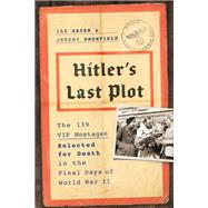 Hitler's Last Plot The 139 VIP Hostages Selected for Death in the Final Days of World War II 9780306921551