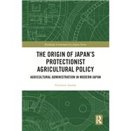 The Origin of Japan’s Protectionist Agricultural Policy 9781000991628