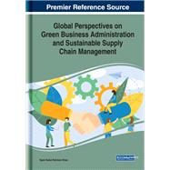 Global Perspectives on Green Business Administration and Sustainable Supply Chain Management 9781799821731