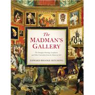 The Madman's Gallery The Strangest Paintings, Sculptures and Other Curiosities from the History of Art 9781797221762