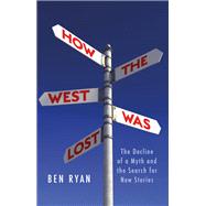 How the West Was Lost The Decline of a Myth and the Search for New Stories 9781787381933