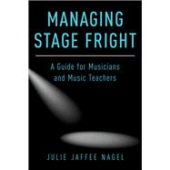 Managing Stage Fright A Guide for Musicians and Music Teachers 9780190632038