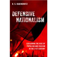 Defensive Nationalism Explaining the Rise of Populism and Fascism in the 21st Century 9780197672044