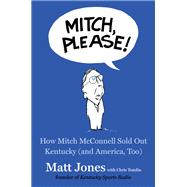 Mitch, Please! How Mitch McConnell Sold Out Kentucky (and America, Too) 9781982142049