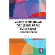Maurits of Nassau and the Survival of the Dutch Revolt 9781000542059