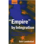Empire by Integration The United States and European Integration, 1945-1997 9780198782117
