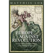 Europe against Revolution Conservatism, Enlightenment, and the Making of the Past 9780198872139