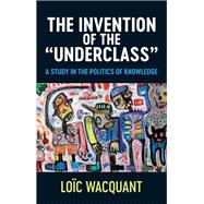 The Invention of the 'Underclass' A Study in the Politics of Knowledge 9781509552184