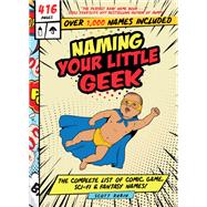 Naming Your Little Geek The Complete List of Comic Book, Video Games, Sci-Fi, & Fantasy Names 9781641702218
