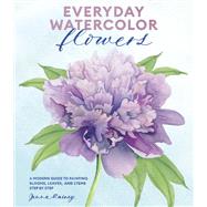 Everyday Watercolor Flowers A Modern Guide to Painting Blooms, Leaves, and Stems Step by Step 9780399582219