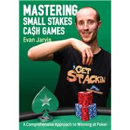 Mastering Small Stakes Cash Games A Comprehensive Approach to Winning at Poker 9781912862269
