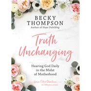 Truth Unchanging Hearing God Daily in the Midst of Motherhood 9780525652298