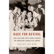 Race for Revival How Cold War South Korea Shaped the American Evangelical Empire 9780190062422