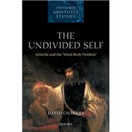 The Undivided Self Aristotle and the 'Mind-Body Problem' 9780198882459