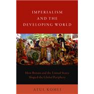 Imperialism and the Developing World How Britain and the United States Shaped the Global Periphery 9780197582497