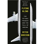 Flying Blind The 737 MAX Tragedy and the Fall of Boeing 9780593082515